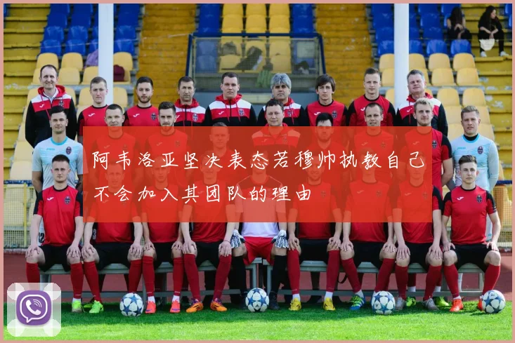 阿韦洛亚坚决表态若穆帅执教自己不会加入其团队的理由