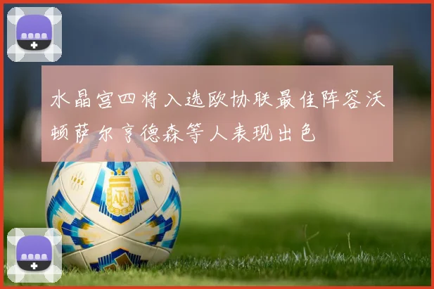 水晶宫四将入选欧协联最佳阵容沃顿萨尔亨德森等人表现出色