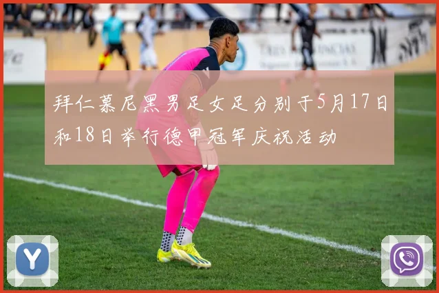 拜仁慕尼黑男足女足分别于5月17日和18日举行德甲冠军庆祝活动
