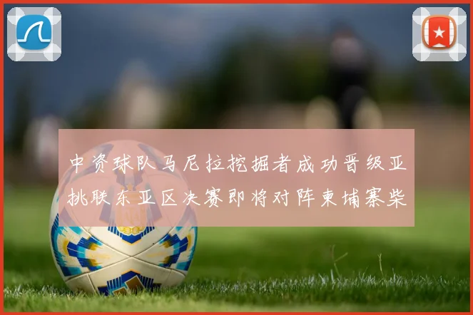 中资球队马尼拉挖掘者成功晋级亚挑联东亚区决赛即将对阵柬埔寨柴桢