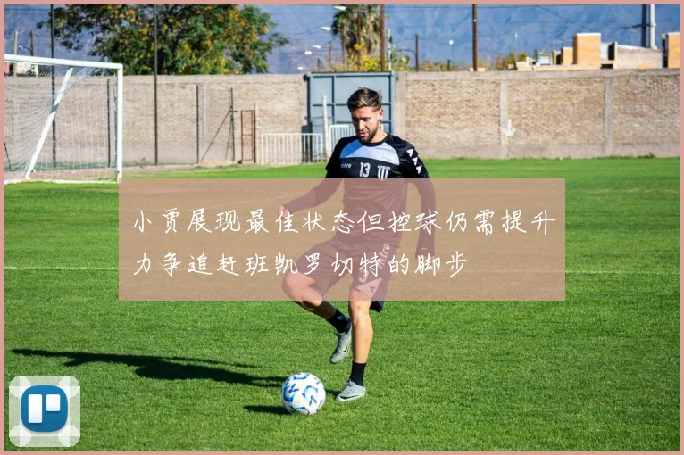 小贾展现最佳状态但控球仍需提升力争追赶班凯罗切特的脚步