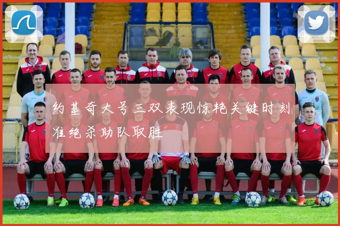 约基奇大号三双表现惊艳关键时刻准绝杀助队取胜