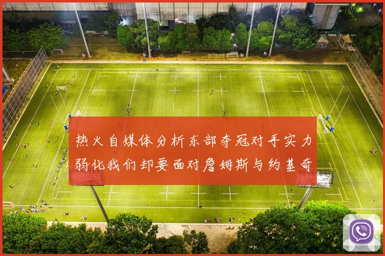 热火自媒体分析东部夺冠对手实力弱化我们却要面对詹姆斯与约基奇的挑战
