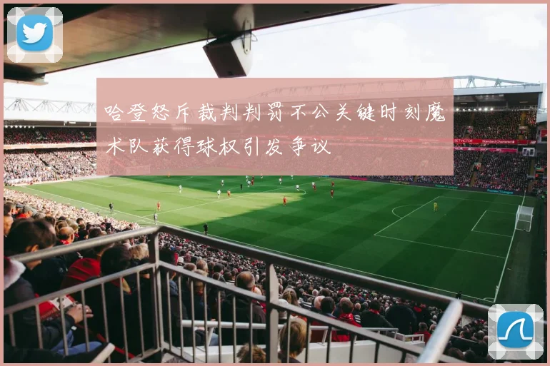 哈登怒斥裁判判罚不公关键时刻魔术队获得球权引发争议