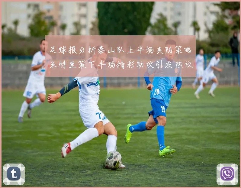 足球报分析泰山队上半场夹防策略米特里策下半场精彩助攻引发热议
