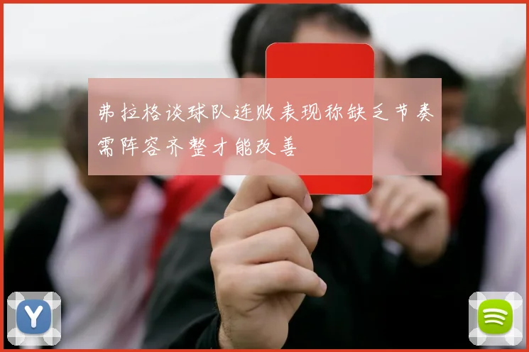 弗拉格谈球队连败表现称缺乏节奏需阵容齐整才能改善