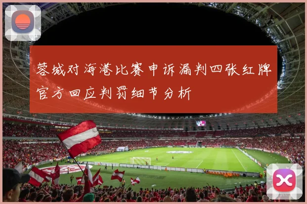 蓉城对海港比赛申诉漏判四张红牌官方回应判罚细节分析